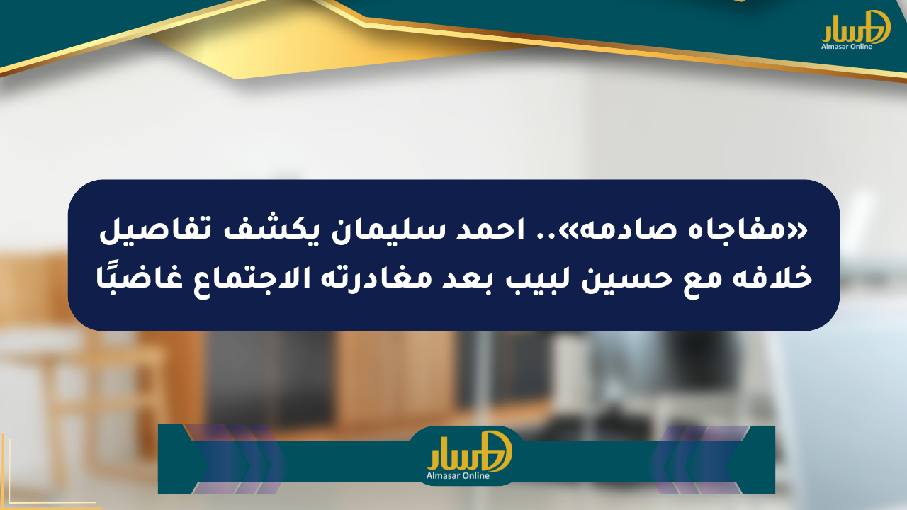 «مفاجأة صادمة».. أحمد سليمان يكشف تفاصيل خلافه مع حسين لبيب بعد مغادرته الاجتماع غاضبًا